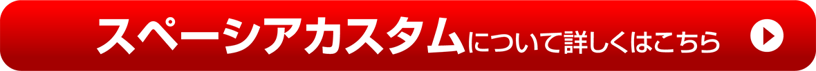 【スペーシアカスタム】について詳しくはこちら