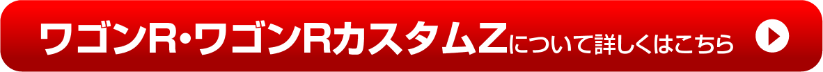 【ワゴンR＆ワゴンRカスタムZ】について詳しくはこちら